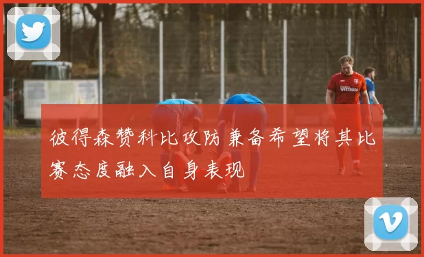彼得森赞科比攻防兼备希望将其比赛态度融入自身表现