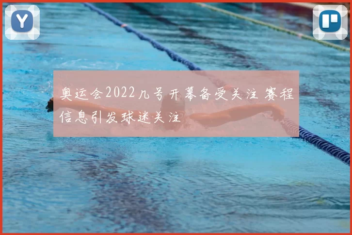 奥运会2022几号开幕备受关注 赛程信息引发球迷关注