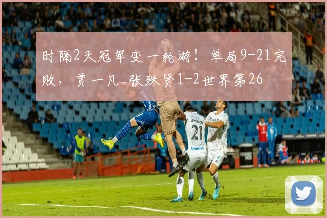 时隔2天冠军变一轮游！单局9-21完败，贾一凡_张殊贤1-2世界第26