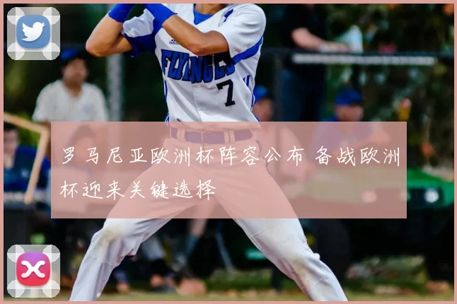 罗马尼亚欧洲杯阵容公布 备战欧洲杯迎来关键选择