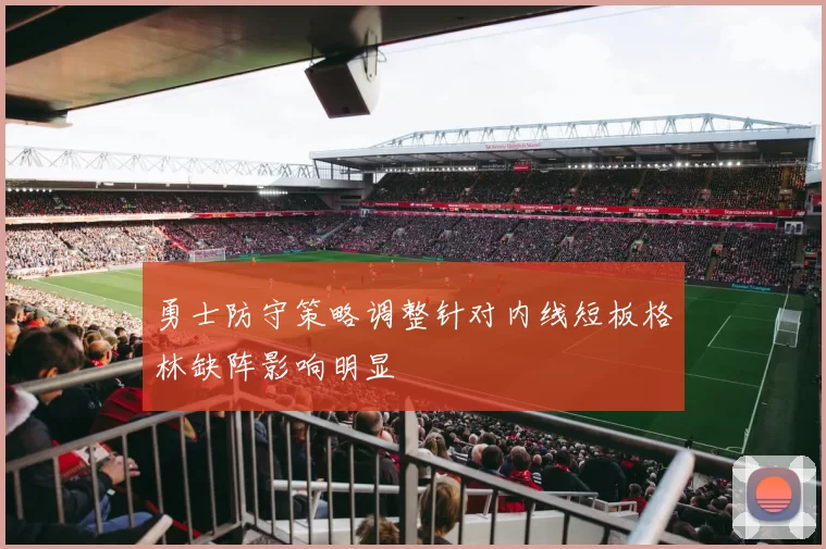 勇士防守策略调整针对内线短板格林缺阵影响明显