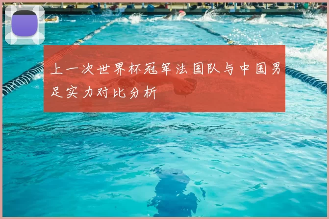 上一次世界杯冠军法国队与中国男足实力对比分析