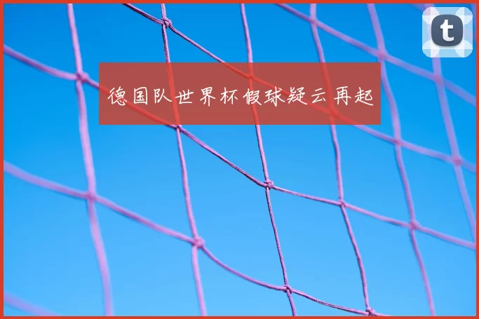 德国队世界杯假球疑云再起