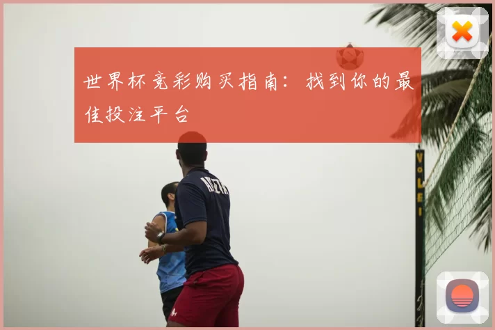 世界杯竞彩购买指南：找到你的最佳投注平台