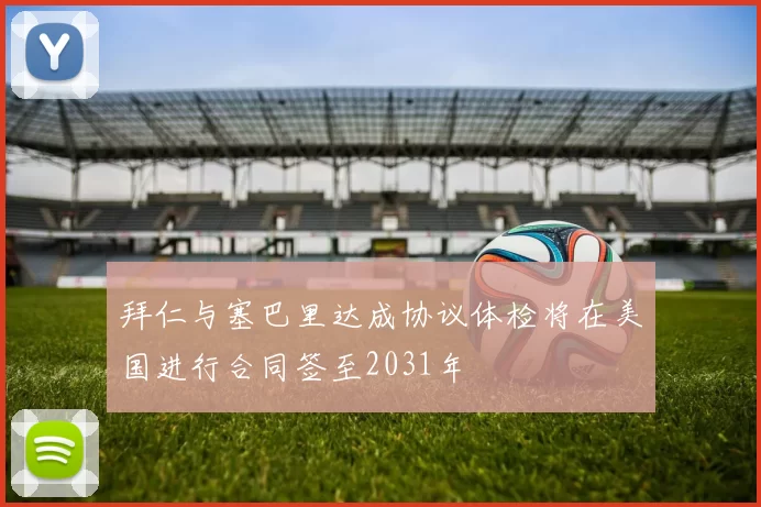 拜仁与塞巴里达成协议体检将在美国进行合同签至2031年