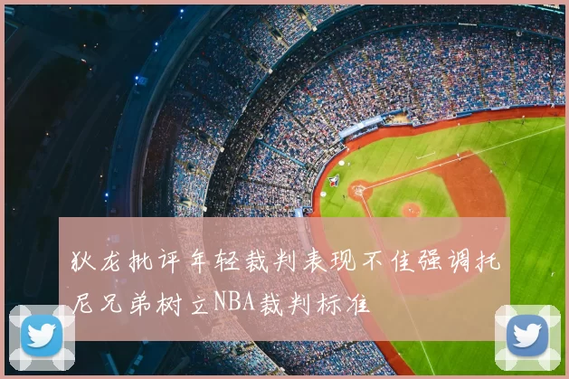 狄龙批评年轻裁判表现不佳强调托尼兄弟树立NBA裁判标准