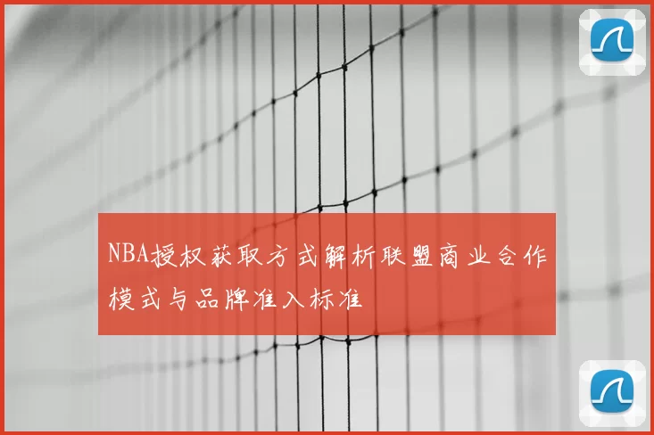 NBA授权获取方式解析联盟商业合作模式与品牌准入标准