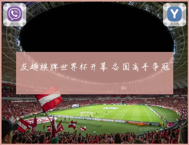 友趣棋牌世界杯开幕 各国高手争冠