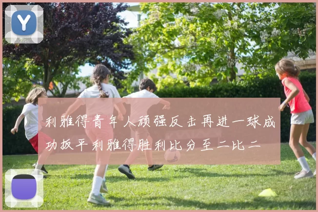利雅得青年人顽强反击再进一球成功扳平利雅得胜利比分至二比二