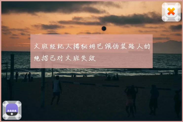 文班经纪人揭秘姆巴佩伪装路人的绝招已对文班失效