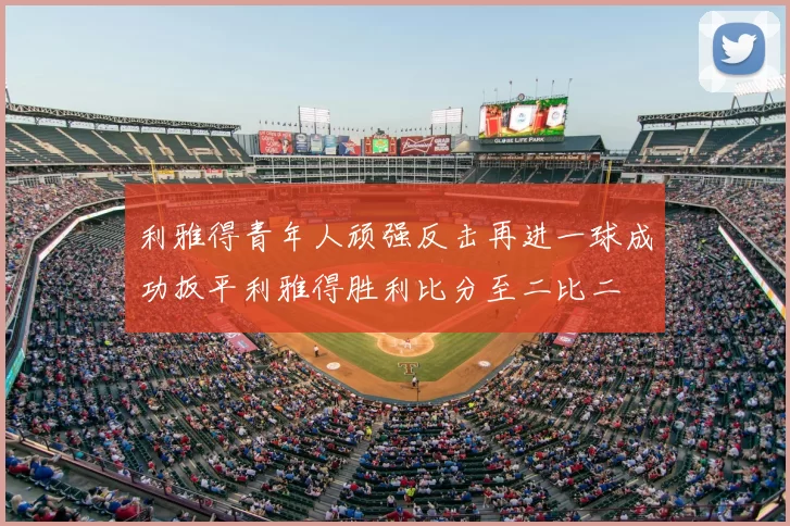 利雅得青年人顽强反击再进一球成功扳平利雅得胜利比分至二比二