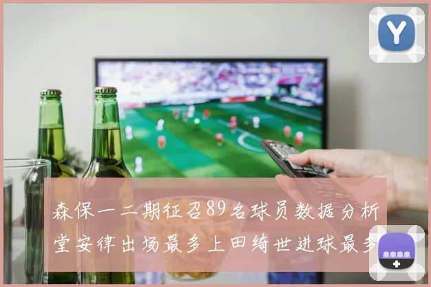 森保一二期征召89名球员数据分析堂安律出场最多上田绮世进球最多