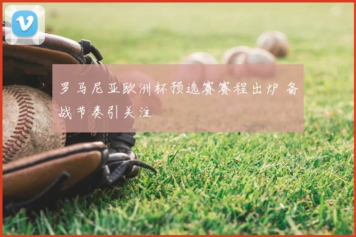 罗马尼亚欧洲杯预选赛赛程出炉 备战节奏引关注
