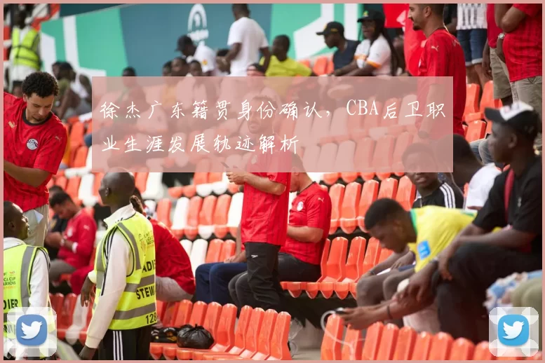 徐杰广东籍贯身份确认，CBA后卫职业生涯发展轨迹解析