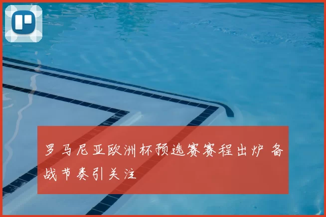罗马尼亚欧洲杯预选赛赛程出炉 备战节奏引关注