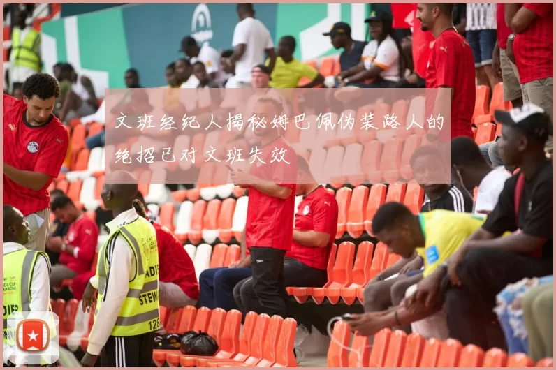 文班经纪人揭秘姆巴佩伪装路人的绝招已对文班失效