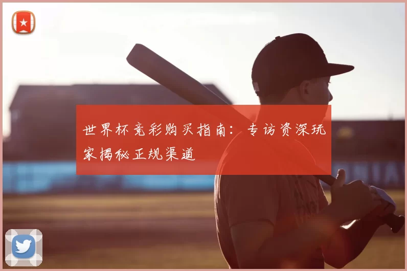 世界杯竞彩购买指南：专访资深玩家揭秘正规渠道