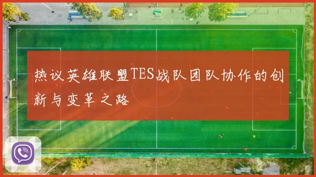 热议英雄联盟TES战队团队协作的创新与变革之路