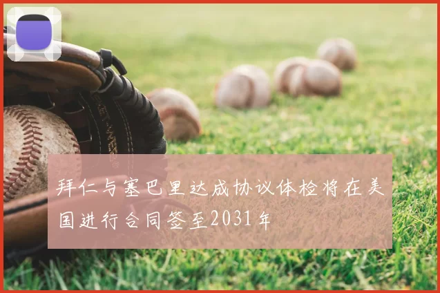 拜仁与塞巴里达成协议体检将在美国进行合同签至2031年