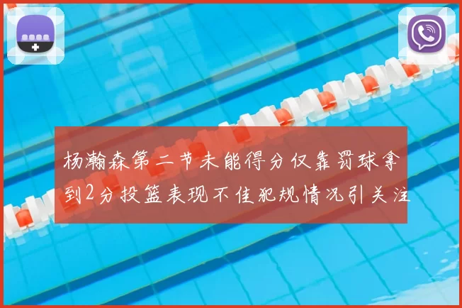 杨瀚森第二节未能得分仅靠罚球拿到2分投篮表现不佳犯规情况引关注