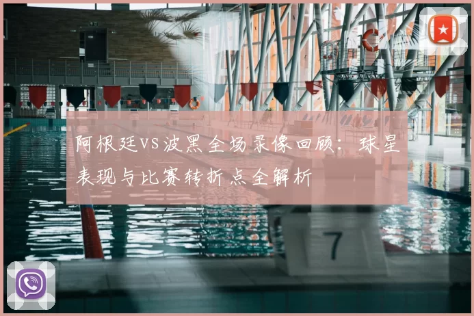 阿根廷vs波黑全场录像回顾：球星表现与比赛转折点全解析