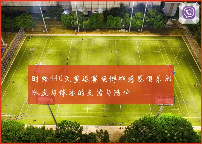时隔440天重返赛场博维感恩俱乐部队友与球迷的支持与陪伴