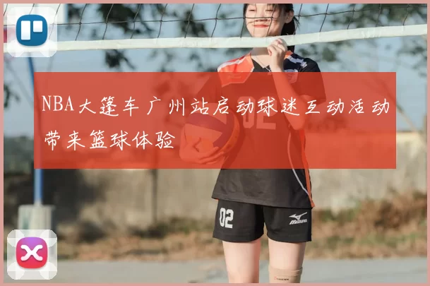 NBA大篷车广州站启动球迷互动活动带来篮球体验