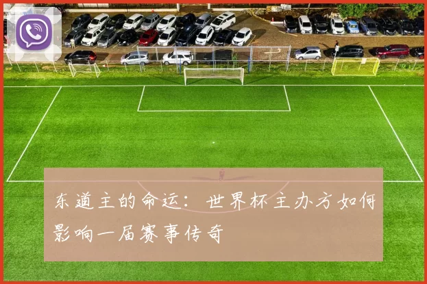 东道主的命运：世界杯主办方如何影响一届赛事传奇