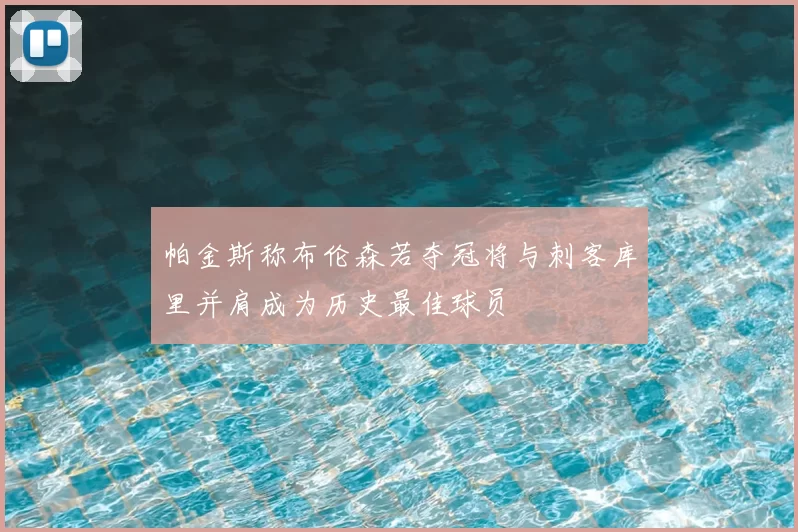 帕金斯称布伦森若夺冠将与刺客库里并肩成为历史最佳球员