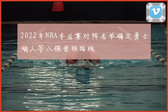 2022年NBA季后赛对阵名单确定勇士湖人等八强晋级路线