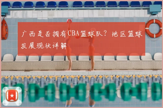 广西是否拥有CBA篮球队？地区篮球发展现状详解