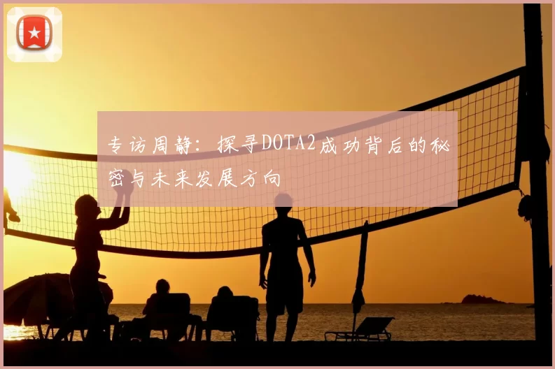专访周静：探寻DOTA2成功背后的秘密与未来发展方向