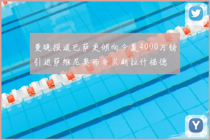 曼晚报道巴萨更倾向今夏4000万镑引进萨维尼奥而非买断拉什福德