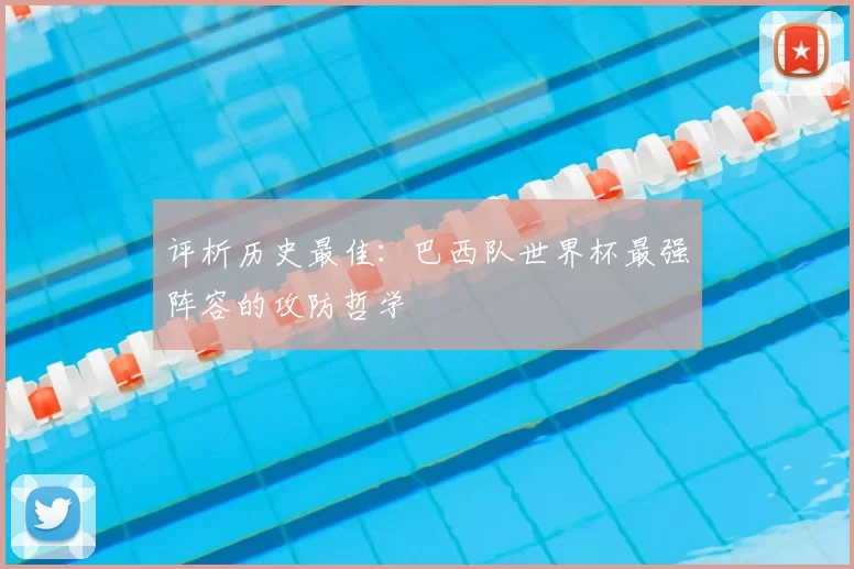 评析历史最佳：巴西队世界杯最强阵容的攻防哲学