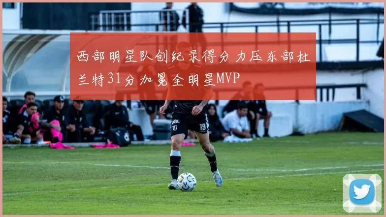西部明星队创纪录得分力压东部杜兰特31分加冕全明星MVP