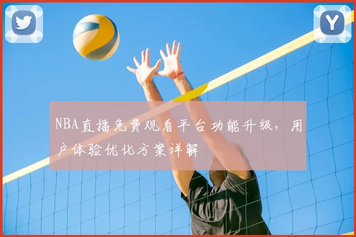 NBA直播免费观看平台功能升级，用户体验优化方案详解