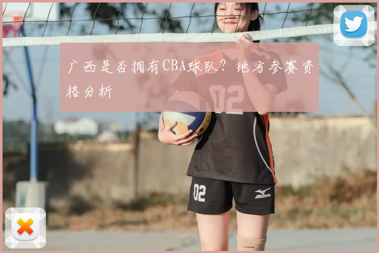 广西是否拥有CBA球队？地方参赛资格分析