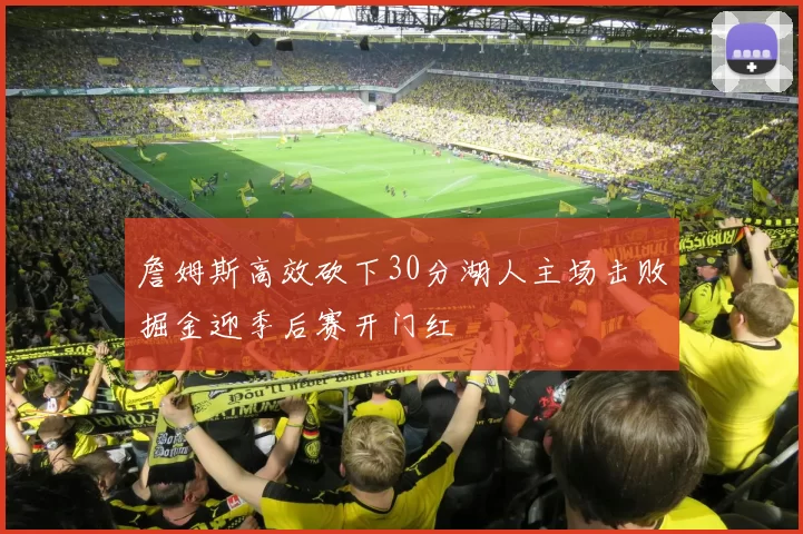 詹姆斯高效砍下30分湖人主场击败掘金迎季后赛开门红