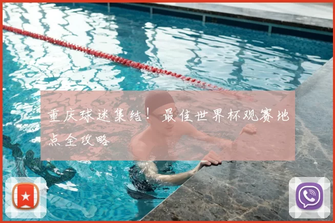 重庆球迷集结！最佳世界杯观赛地点全攻略