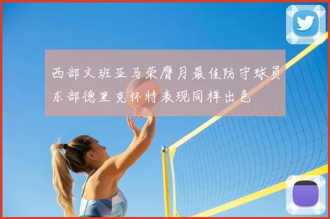 西部文班亚马荣膺月最佳防守球员东部德里克怀特表现同样出色