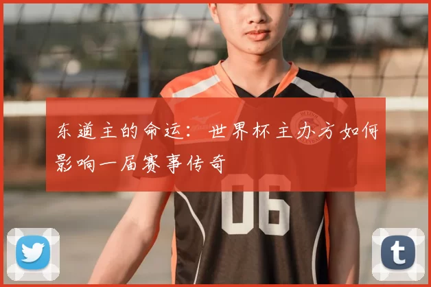 东道主的命运：世界杯主办方如何影响一届赛事传奇