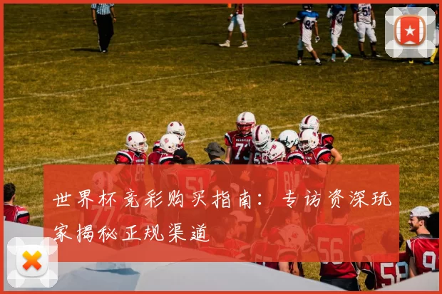 世界杯竞彩购买指南：专访资深玩家揭秘正规渠道