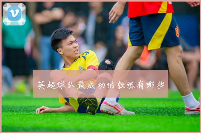 英超球队最成功的教练有哪些