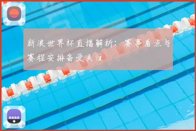新浪世界杯直播解析：赛事看点与赛程安排备受关注